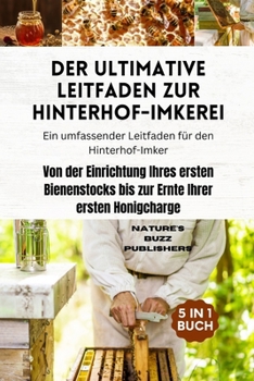 Der ultimative Leitfaden zur Hinterhof-Imkerei (Ein umfassender Leitfaden für den Hinterhof-Imker): Von der Einrichtung Ihres ersten Bienenstocks bis