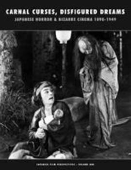 Carnal Curses, Disfigured Dreams: Japanese Horror and Bizarre Cinema 1898-1949