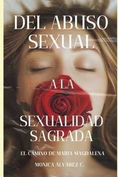 DEL ABUSO SEXUAL A LA SEXUALIDAD SAGRADA: EL CAMINO DE MARIA MAGDALENA. (Spanish Edition)