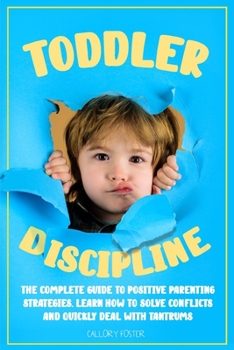 Paperback Toddler Discipline: The Complete Guide to Positive Parenting Strategies. Learn How to Solve Conflicts and Quickly Deal with Tantrums Book