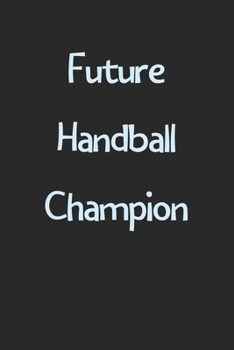 Future Handball Champion: Lined Journal, 120 Pages, 6 x 9, Funny Handball Gift Idea, Black Matte Finish (Future Handball Champion Journal)