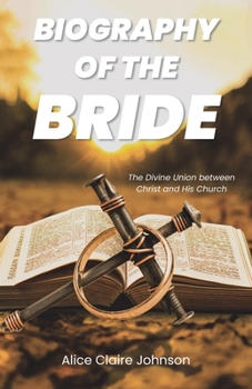 Biography of the Bride: The Divine Union between Christ and His Church Amended edition with fresh insights