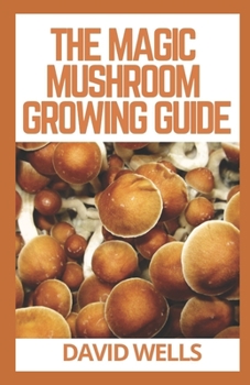 Paperback The Magic Mushroom Growing Guide: The Updated Guide to Growing and Using Psilocybin Mushrooms Book