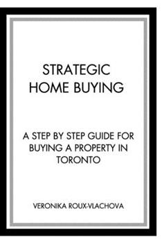 Paperback Strategic Home Buying: A step by step guide to buying a property in Toronto Book