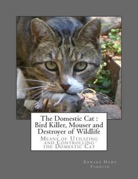 Paperback The Domestic Cat: Bird Killer, Mouser and Destroyer of Wildlife: Means of Utilizing and Controlling the Domestic Cat Book