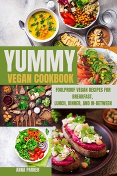 Paperback Yummy Vegan Cookbook: Foolproof Vegan Recipes for Breakfast, Lunch, Dinner, and In-Between Book