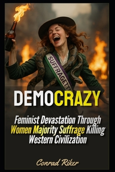 Democrazy: Feminist Devastation Through Women Majority Suffrage Killing Western Civilization (redpilled revolutionary civil rights for men (satire))