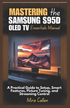 Paperback Mastering the Samsung S95D OLED TV Essentials Manual: A Practical Guide to Setup, Smart Features, Picture Tuning, and Streaming Control Book