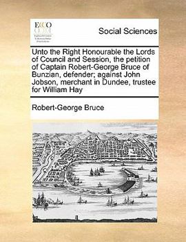 Paperback Unto the Right Honourable the Lords of Council and Session, the petition of Captain Robert-George Bruce of Bunzian, defender; against John Jobson, mer Book