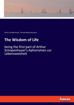 The Wisdom of Life, Being the First Part of Arthur Schopenhauer'S Aphorismen Zur Lebensweisheit