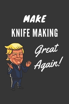 Make Knife Making  Great Again Notebook: Trump Gag Gift, Lined Journal, 120 Pages, 6 x 9, Matte Finish