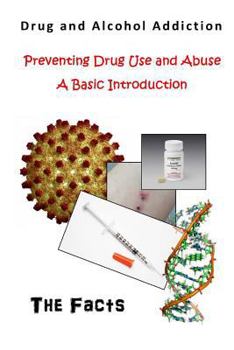 Drug and Alcohol Addiction: Preventing Drug Use and Abuse (Drug and Alcohol Addiction - A Basic Introduction)