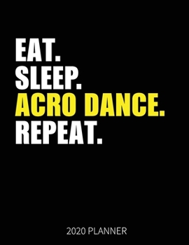 Eat Sleep Acro Dance Repeat 2020 Planner: Acro Dancer Weekly Planner Includes Daily Planner & Monthly Overview | Personal Organizer With 2020 Calendar | 8.5x11 Inch White Paper