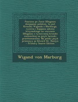 Puscizna po Janie DDugoszu dziejopisie polskim, to jest Kronika Wiganda z Marburga, rycerza i kappana zakonu krzyzackiego na wezwanie DDugosza z ... ja Edward Hr. Raczyn