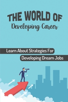 Paperback The World Of Developing Career: Learn About Strategies For Developing Dream Jobs: Start Successful Career Book