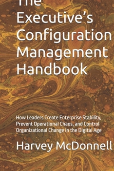 Paperback The Executive's Configuration Management Handbook: How Leaders Create Enterprise Stability, Prevent Operational Chaos, and Control Organizational Chan Book