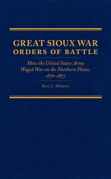 Hardcover Great Sioux War Orders of Battle: How the United States Army Waged War on the Northern Plains, 1876–1877 (Volume 31) (Frontier Military Series) Book