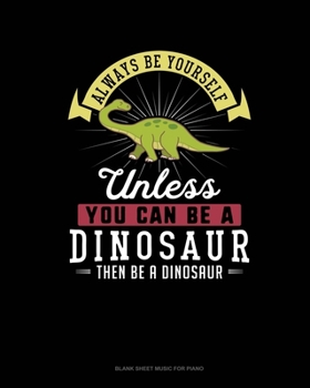Paperback Always Be Yourself Unless You Can Be A Dinosaur Then Be A Dinosaur: Blank Sheet Music for Piano Book