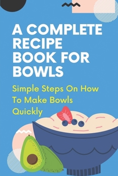 Paperback A Complete Recipe Book For Bowls: Simple Steps On How To Make Bowls Quickly: Things Of Bowl Recipes Book