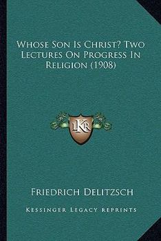 Paperback Whose Son Is Christ? Two Lectures On Progress In Religion (1908) Book