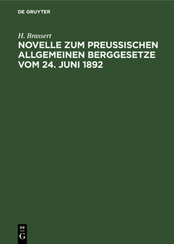 Hardcover Novelle Zum Preußischen Allgemeinen Berggesetze Vom 24. Juni 1892: Mit Dem Den Bergbau Betreffenden Gewerberechte Und Mit Kommentar. Zugleich Nachtrag [German] Book