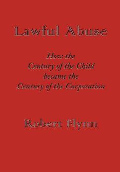 Paperback Lawful Abuse: How the Century of the Child Became the Century of the Corporation Book