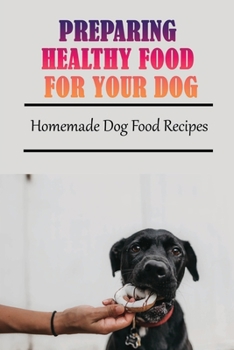 Paperback Preparing Healthy Food For Your Dog: Homemade Dog Food Recipes: Community Cookbook For Dogs Book