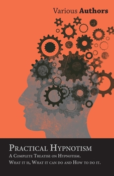 Paperback Practical Hypnotism - A Complete Treatise on Hypnotism. What it is, What it can do and How to do it. Book