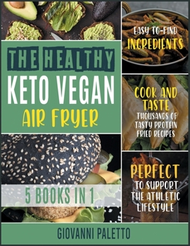 Paperback The Healthy Keto Vegan Air Fryer [5 IN 1]: Cook and Taste Thousands of Tasty Protein Fried Recipes with Easyto- Find Ingredients. Perfect to Support t Book