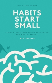 Paperback Habits Start Small: Taking a Look at Why You Do What You Do, and How to Change It Book