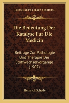 Die Bedeutung Der Katalyse Fur Die Medicin: Beitrage Zur Pathologie Und Therapie Der Stoffwechselvorgange (1907)