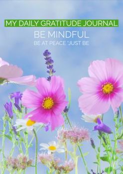Paperback My Daily Gratitude Journal: Be Mindful Be At Peace Just Be Book