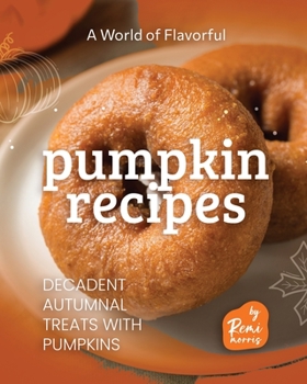 Paperback A World of Flavorful Pumpkin Recipes: Decadent Autumnal Treats with Pumpkins Book