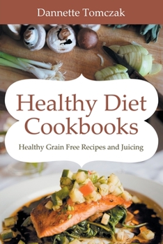 Paperback Healthy Diet Cookbooks: Healthy Grain Free Recipes and Juicing Book