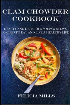 Clam Chowder Cookbook: Hearty and Delicious Soups & Stews Recipes to Eat and Live a Healthy Life