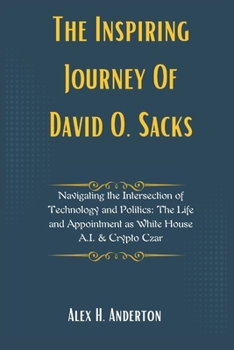 The Inspiring Journey Of David O. Sacks: Navigating the Intersection of Technology and Politics: The Life and Appointment as White House A.I. & Crypto ... Vision: Profiling Key Administration Figures)