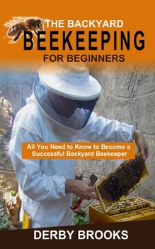 Paperback The Backyard Beekeeping For Beginners: All You Need to Know to Become a Successful Backyard Beekeeper Book