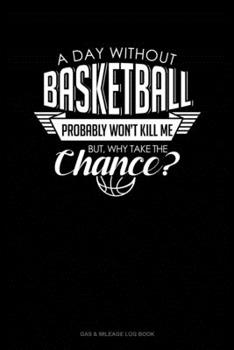 A Day Without Basketball Probably Won't Kill Me But Why Take The Chance.: Gas & Mileage Log Book