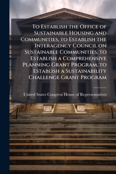 To Establish the Office of Sustainable Housing and Communities, to Establish the Interagency Council on Sustainable Communities, to Establish a ... a Sustainability Challenge Grant Program