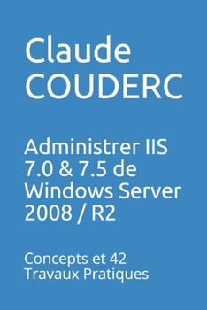 Paperback Administrer IIS 7.0 & 7.5 de Windows Server 2008 / R2: Concepts et 42 Travaux Pratiques [French] Book