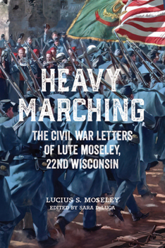 Hardcover Heavy Marching: The Civil War Letters of Lute Moseley, 22nd Wisconsin Book