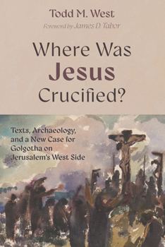 Hardcover Where Was Jesus Crucified?: Texts, Archaeology, and a New Case for Golgotha on Jerusalem's West Side Book