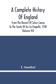 A Complete History Of England: From The Descent Of Julius Caesar, To The Treaty Of Aix La Chapelle, 1748. Containing The Transactions Of One Thousand Eight Hundred And Three Years