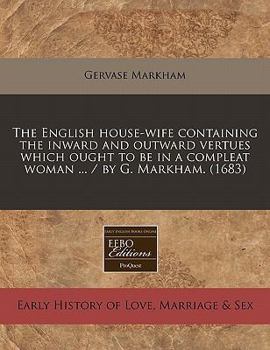 Paperback The English House-Wife Containing the Inward and Outward Vertues Which Ought to Be in a Compleat Woman ... / By G. Markham. (1683) Book