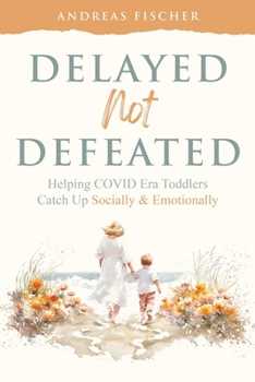 Paperback Delayed Not Defeated: Helping COVID Era Toddlers Catch Up Socially & Emotionally Book
