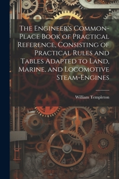 Paperback The Engineer's Common-Place Book of Practical Reference, Consisting of Practical Rules and Tables Adapted to Land, Marine, and Locomotive Steam-Engine Book