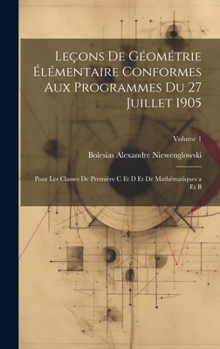 Hardcover Leçons De Géométrie Élémentaire Conformes Aux Programmes Du 27 Juillet 1905: Pour Les Classes De Première C Et D Et De Mathématiques a Et B; Volume 1 [French] Book