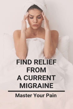 Paperback Find Relief From A Current Migraine: Master Your Pain: Migraine Relief Book