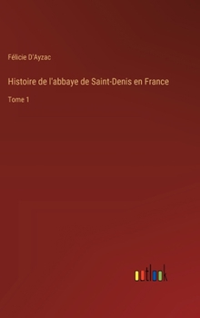 Hardcover Histoire de l'abbaye de Saint-Denis en France: Tome 1 [French] Book