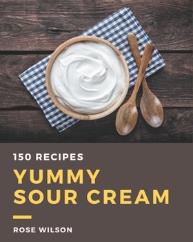 Paperback 150 Yummy Sour Cream Recipes: The Best Yummy Sour Cream Cookbook on Earth Book